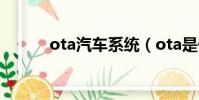 ota汽車系統(ota是什么意思)