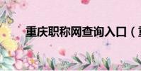 重慶職稱網查詢入口(重慶職稱網)
