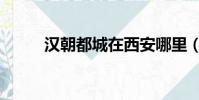 漢朝都城在西安哪里(漢朝都城)