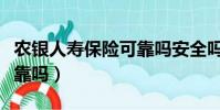 農銀人壽保險可靠嗎安全嗎(農銀人壽保險可靠嗎)