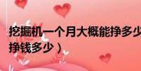挖掘機一個月大概能掙多少錢(挖掘機一月能掙錢多少)