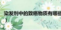 染發劑中的致癌物質有哪些(致癌物質有哪些)