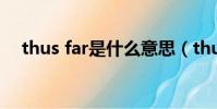 thus far是什么意思(thus是什么意思)