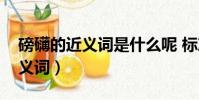 磅礴的近義詞是什么呢 標準答案(磅礴的反義詞)