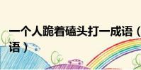 一個人跪著磕頭打一成語(一個人跪著打一成語)