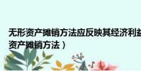 無形資產攤銷方法應反映其經濟利益的預期消耗方式(無形資產攤銷方法)