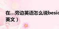在…旁邊英語怎么說beside(在什么旁邊的英文)