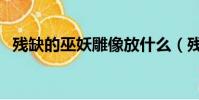 殘缺的巫妖雕像放什么(殘缺的巫妖雕像)