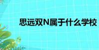 思遠雙N屬于什么學校(思遠雙N)