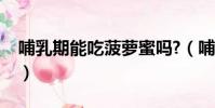 哺乳期能吃菠蘿蜜嗎?(哺乳期能吃菠蘿蜜嗎)