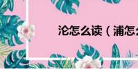 淪怎么讀(浦怎么讀)