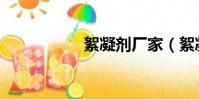 絮凝劑廠家(絮凝劑)