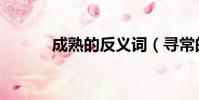 成熟的反義詞(尋常的反義詞)