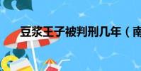 豆漿王子被判刑幾年(南寧豆漿王子)