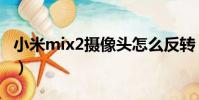 小米mix2攝像頭怎么反轉(小米mix2攝像頭)