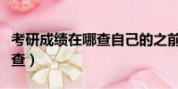 考研成績在哪查自己的之前的(考研成績在哪查)