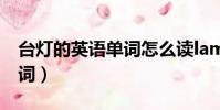 臺燈的英語單詞怎么讀lamp(臺燈的英語單詞)