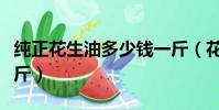 純正花生油多少錢一斤(花生油價格多少錢一斤)