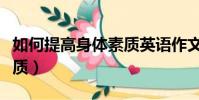 如何提高身體素質英語作文(如何提高身體素質)