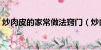 炒肉皮的家常做法竅門(炒肉皮的家常做法)