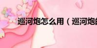 巡河炮怎么用(巡河炮的使用方法)