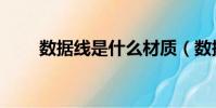 數據線是什么材質(數據線是什么)