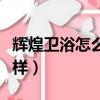 輝煌衛浴怎么樣屬于幾線品牌（輝煌衛浴怎么樣）