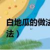 白地瓜的做法和吃法大全（白地瓜的最好吃做法）