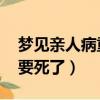 夢見親人病重快要死 哭醒（夢見親人重病快要死了）