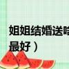 姐姐結婚送啥子禮物好（姐姐結婚送什么禮物最好）