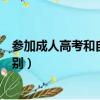 參加成人高考和自考有什么區別（成人高考和自考有什么區別）