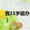 我15歲能辦銀行卡嗎（15歲可以辦銀行卡么）