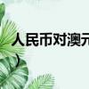 人民幣對澳元貨幣匯率是多少（人民幣對澳元）