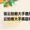 雷云拍著大手是指表層意思是什么又指深層意思是什么（雷云拍著大手表層意思指什么深層意思指什么）