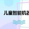兒童智能機器人哪款好（兒童智能機器人）
