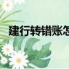 建行轉錯賬怎么追回（建設銀行怎樣轉賬）