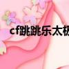 cf跳跳樂太極地圖叫什么（cf跳跳樂太極）