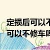 定損后可以不修車嗎直接要錢可以嗎（定損后可以不修車嗎）
