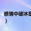 感情中破冰是什么意思（男女破冰是什么意思）