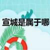 宣城是屬于哪個省的城市（宣城屬于哪個省）