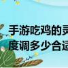 手游吃雞的靈敏度調多少合適（手游吃雞靈敏度調多少合適）
