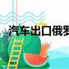 汽車出口俄羅斯需要什么認證（汽車出口）