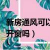 新房通風可以一直開著窗嗎（新房通風是全天開窗嗎）