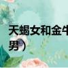 天蝎女和金牛男分手誰更難過（天蝎女和金牛男）