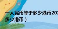 一人民幣等于多少港幣2021(一人民幣等于多少港幣)