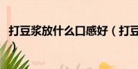 打豆漿放什么口感好(打豆漿放什么最有營養)