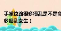手掌紋路很多很亂是不是命不好(手掌紋路很多很亂女生)