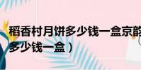 稻香村月餅多少錢一盒京韻中秋(稻香村月餅多少錢一盒)