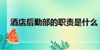 酒店后勤部的職責是什么(后勤部職責)