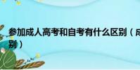 參加成人高考和自考有什么區別(成人高考和自考有什么區別)